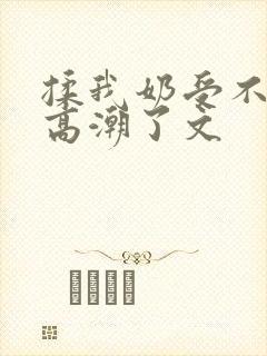 揉我奶受不了了高潮了文
