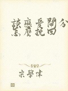 谈恋爱闹分手了怎么挽回
