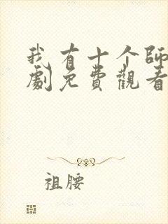 我有十个师姐短剧免费观看