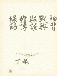 绿帽版战神赘婿的传说与背景故事