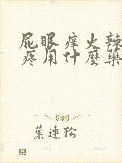 屁眼痒火辣辣的疼用什么药