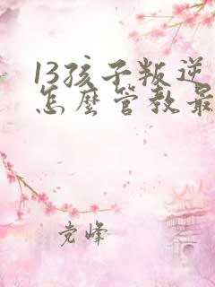 13孩子叛逆期怎么管教最合适男孩