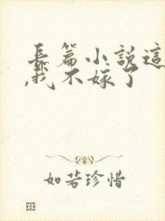 长篇小说这豪门,我不嫁了