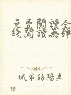 免费阅读全文在线阅读无弹窗笔趣阁