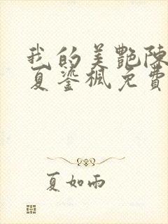我的美艳陈淑娴夏鎏枫免费阅读二章小说