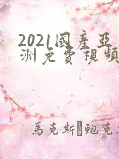 2021国产亚洲免费视频