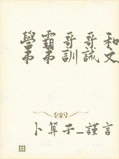 学霸哥哥和校霸弟弟训诫文