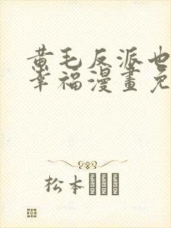 黄毛反派也想要幸福漫画免费观看