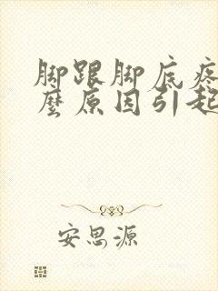 脚跟脚底疼是什么原因引起的