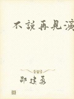 不说再见演员表
