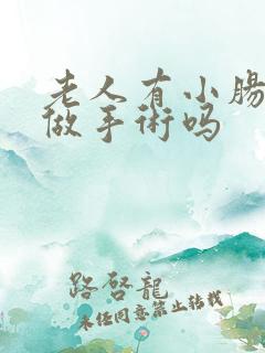 老人有小肠气要做手术吗