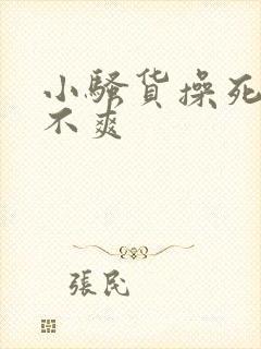 小骚货操死你爽不爽