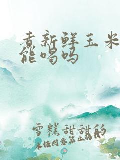 煮新鲜玉米的水能喝吗