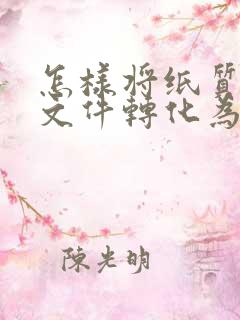 怎样将纸质版的文件转化为电子版