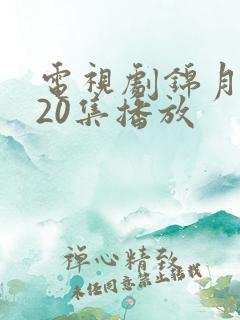 电视剧锦月如歌20集播放