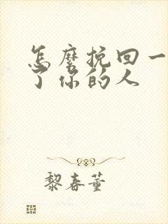 怎么挽回一个删了你的人