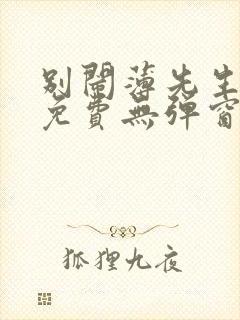 别闹薄先生小说免费无弹窗