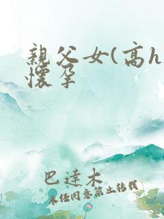 亲父女(高h)怀孕