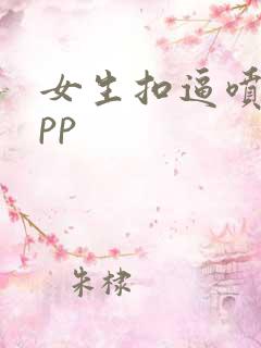 女生扣逼喷水app