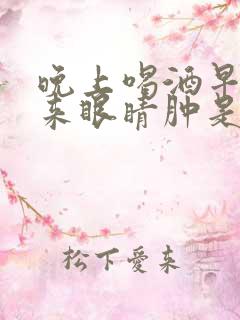 晚上喝酒早上起来眼睛肿是怎么回事