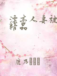 漂亮人妻被黑人精品