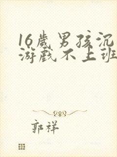 16岁男孩沉迷游戏不上班怎么办