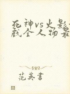 死神vs火影游戏全人物最新版