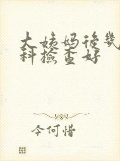 大姨妈后几天妇科检查好