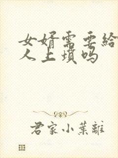 女婿需要给老丈人上坟吗