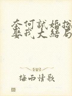 奈何试婚总裁要娶我大结局