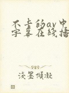 不卡的av中文字幕在线播放