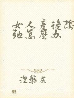 女人产后阴部松弛怎么办