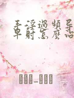 手淫过频导致的早射怎么治疗