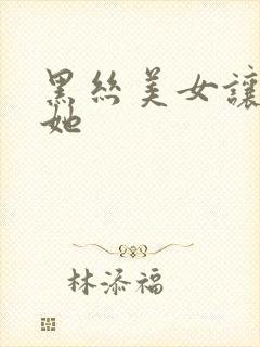 黑丝美女让我操她
