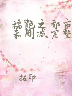 福艳之都市后宫未删减完整版