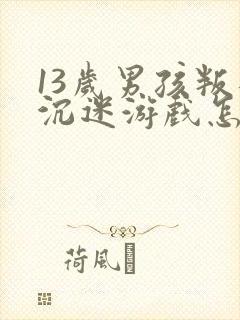 13岁男孩叛逆沉迷游戏怎么办呀