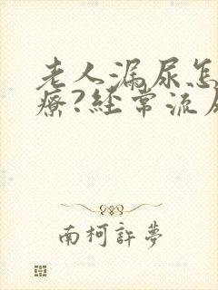 老人漏尿怎么治疗?经常流尿是怎么回事