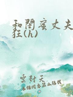 和闺蜜丈夫的疯狂(h)