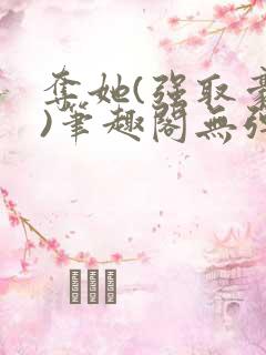 夺她(强取豪夺)笔趣阁无弹窗