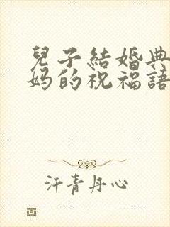 儿子结婚典礼妈妈的祝福语
