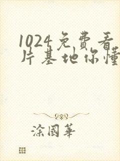 1024免费看片基地你懂的