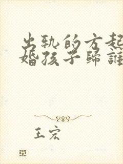 出轨的方起诉离婚孩子归谁