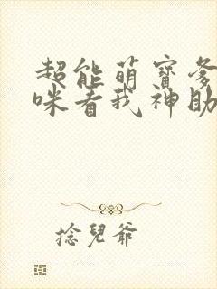 超能萌宝爹地妈咪看我神助攻原版