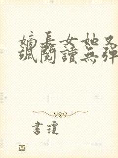 嫡长女她又美又飒阅读无弹窗