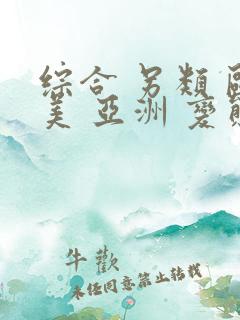 综合 另类 欧美 亚洲 变态