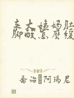 来大姨妈肚子痛脚酸怎么缓解