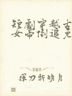 短剧穿越古代被女帝倒追免费观看