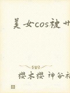美女cos被艹