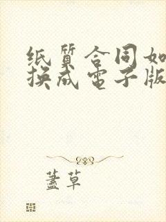 纸质合同如何转换成电子版合同