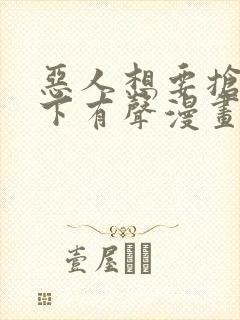 恶人想要抢救一下有声漫画